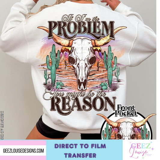 If I'm the Problem you might be the reason - Direct to Film Transfer - made to order