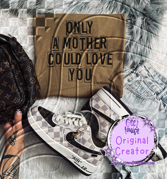 Only a Mother Could Love You Digital Design (PNG)
