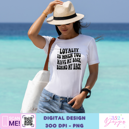 Loyalty is when you have my back behind my back - Digital Download- PNG